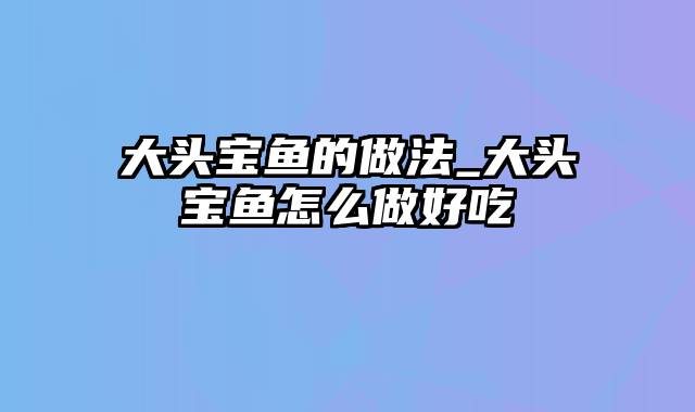 大头宝鱼的做法_大头宝鱼怎么做好吃