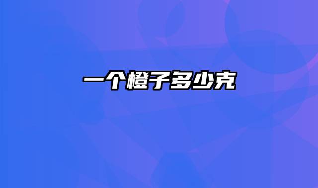 一个橙子多少克