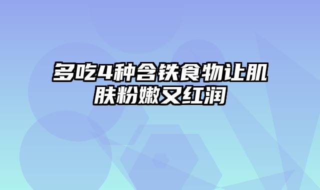 多吃4种含铁食物让肌肤粉嫩又红润