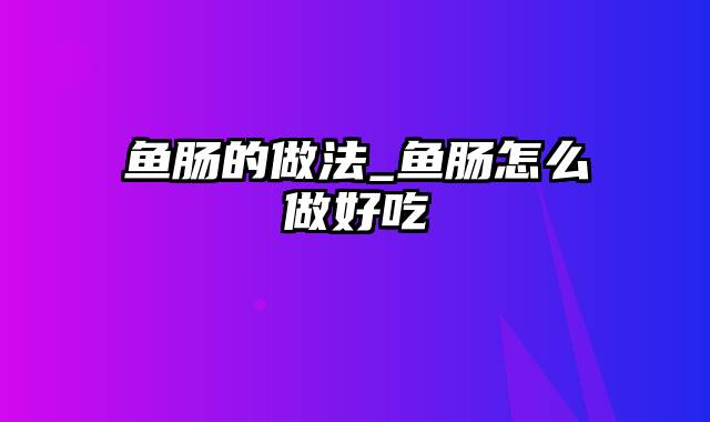 鱼肠的做法_鱼肠怎么做好吃