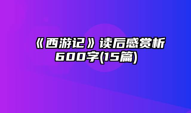 《西游记》读后感赏析600字(15篇)