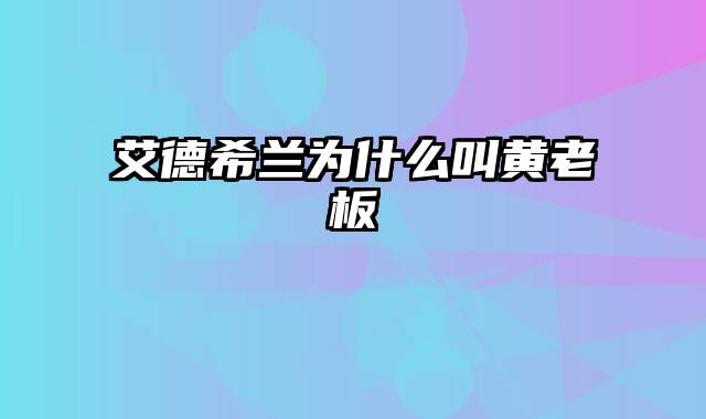 艾德希兰为什么叫黄老板