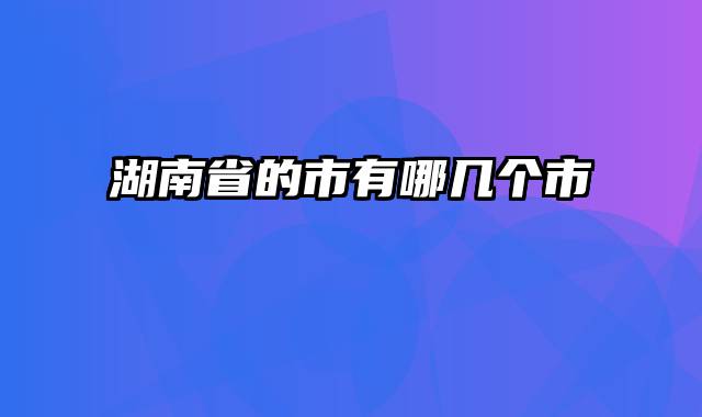湖南省的市有哪几个市
