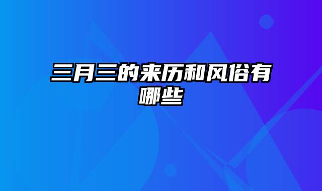 三月三的来历和风俗有哪些