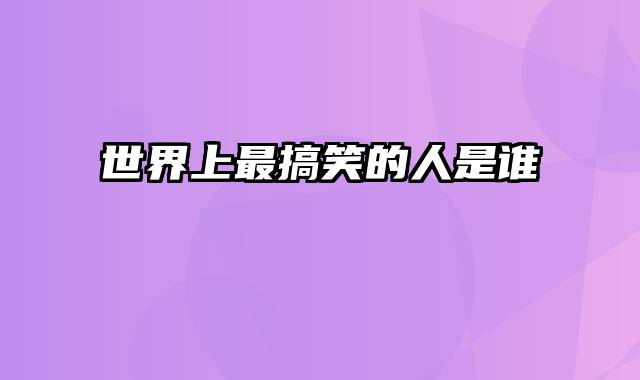 世界上最搞笑的人是谁