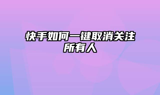 快手如何一键取消关注所有人