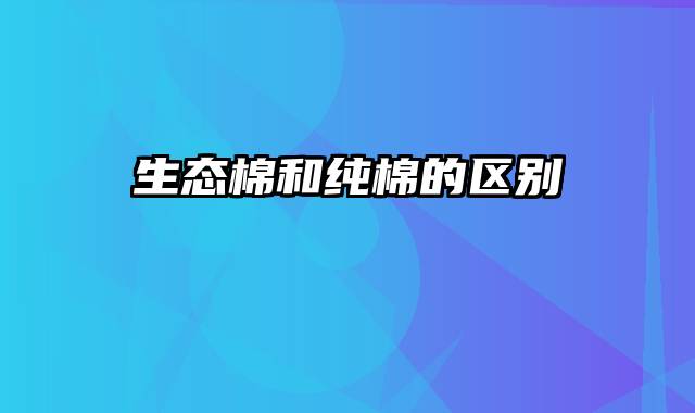 生态棉和纯棉的区别