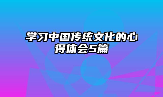 学习中国传统文化的心得体会5篇