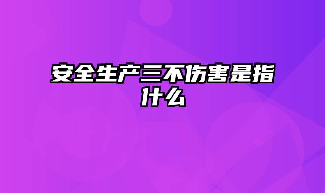 安全生产三不伤害是指什么