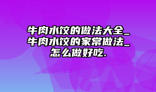 牛肉水饺的做法大全_牛肉水饺的家常做法_怎么做好吃.