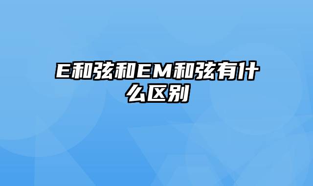 E和弦和EM和弦有什么区别