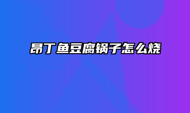 昂丁鱼豆腐锅子怎么烧