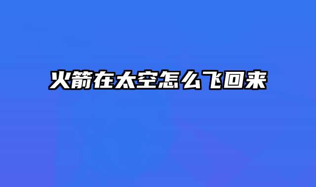 火箭在太空怎么飞回来