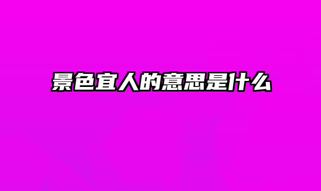 景色宜人的意思是什么