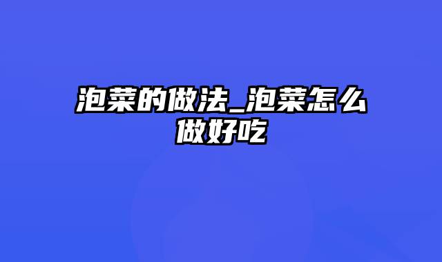 泡菜的做法_泡菜怎么做好吃