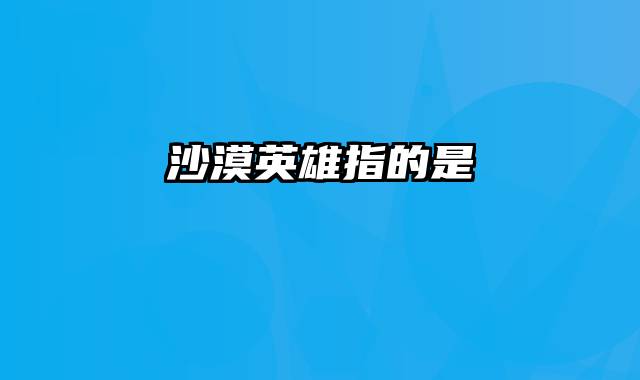 沙漠英雄指的是