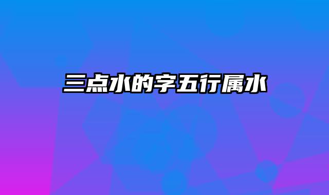 三点水的字五行属水