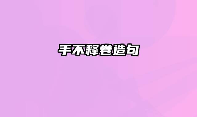手不释卷造句