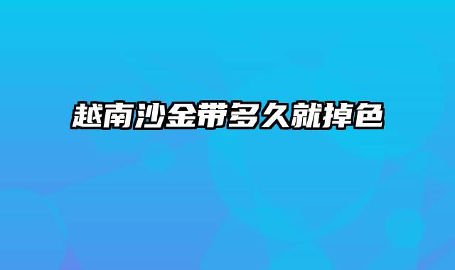 越南沙金带多久就掉色