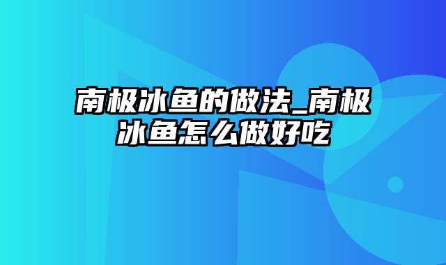 南极冰鱼的做法_南极冰鱼怎么做好吃