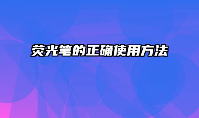 荧光笔的正确使用方法