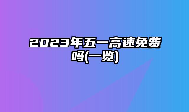 2023年五一高速免费吗(一览)