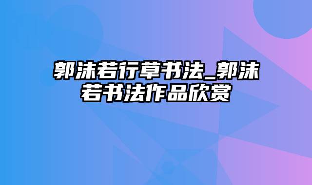 郭沫若行草书法_郭沫若书法作品欣赏