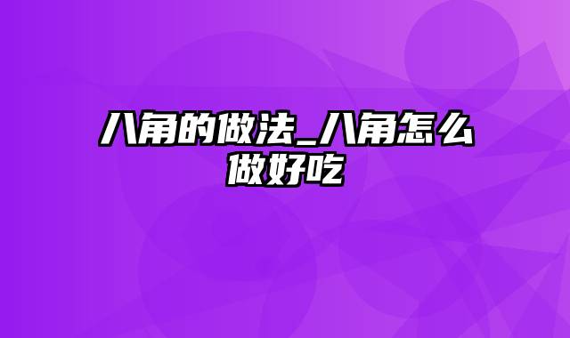 八角的做法_八角怎么做好吃