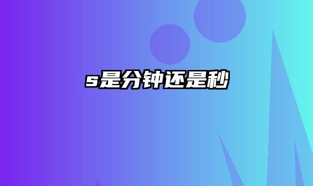 s是分钟还是秒