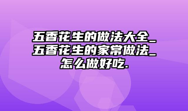 五香花生的做法大全_五香花生的家常做法_怎么做好吃.