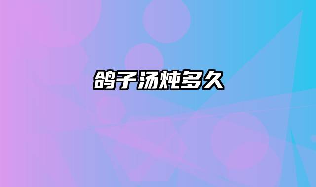 鸽子汤炖多久