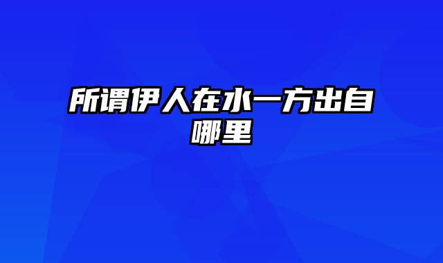 所谓伊人在水一方出自哪里
