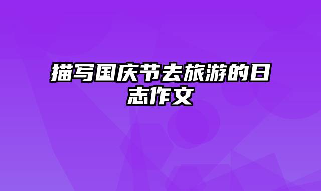 描写国庆节去旅游的日志作文