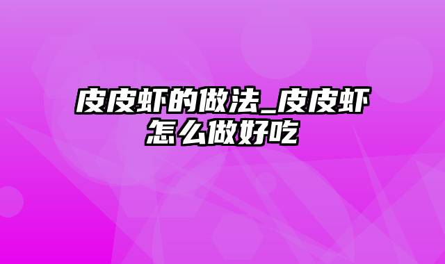 皮皮虾的做法_皮皮虾怎么做好吃