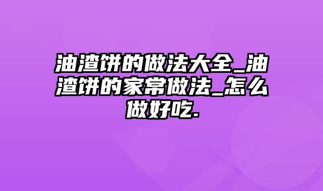 油渣饼的做法大全_油渣饼的家常做法_怎么做好吃.