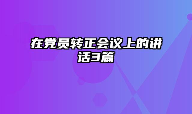 在党员转正会议上的讲话3篇