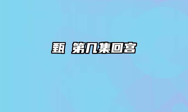 甄嬛第几集回宫