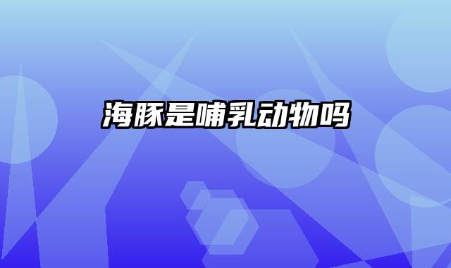 海豚是哺乳动物吗