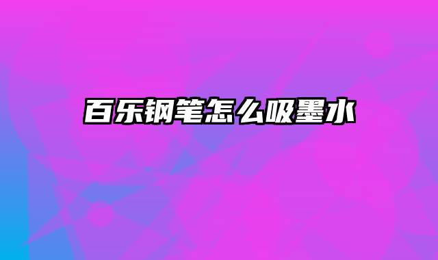 百乐钢笔怎么吸墨水