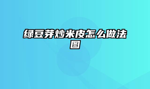 绿豆芽炒米皮怎么做法图