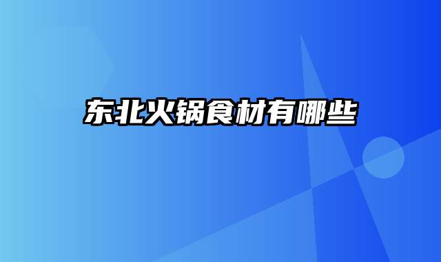 东北火锅食材有哪些