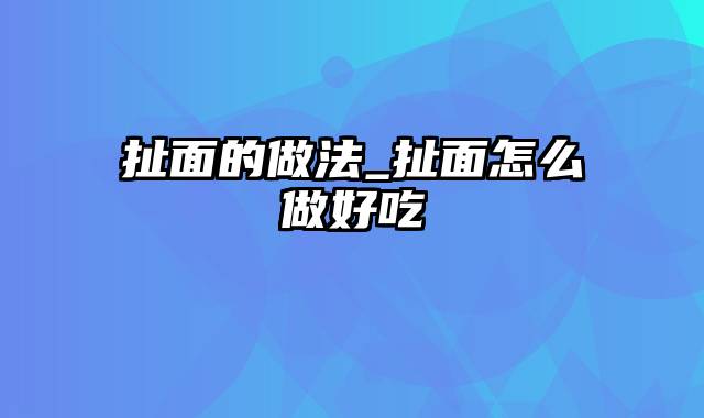 扯面的做法_扯面怎么做好吃