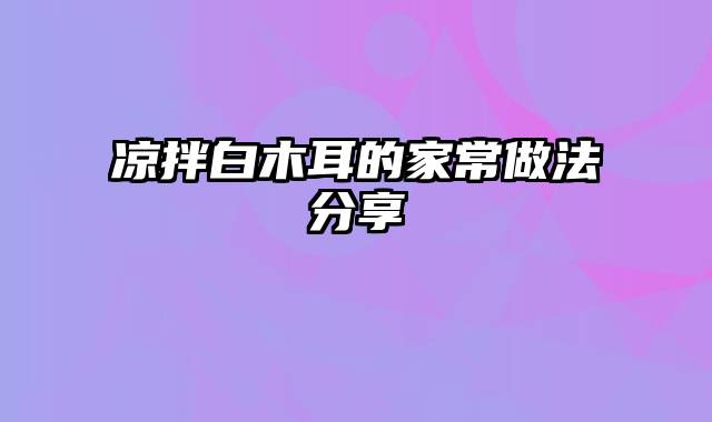 凉拌白木耳的家常做法分享