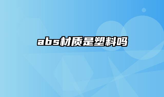 abs材质是塑料吗