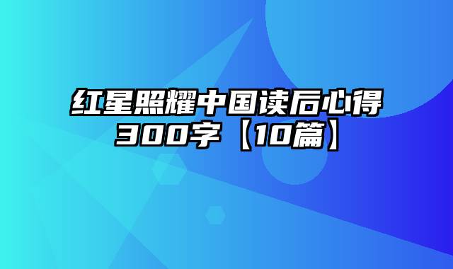 红星照耀中国读后心得300字【10篇】