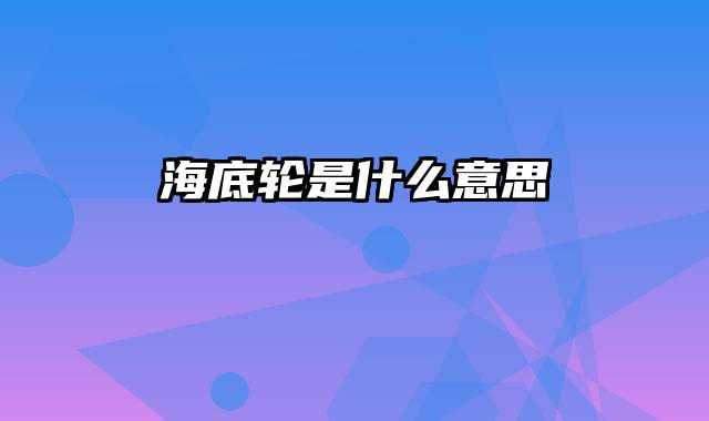 海底轮是什么意思