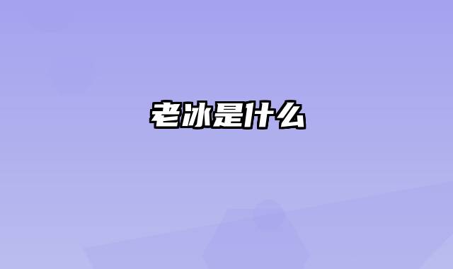 老冰是什么