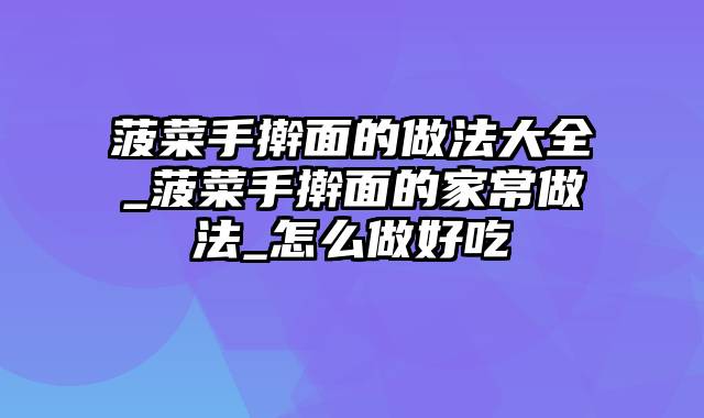 菠菜手擀面的做法大全_菠菜手擀面的家常做法_怎么做好吃