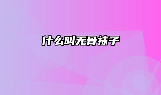 什么叫无骨袜子