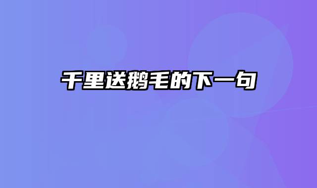 千里送鹅毛的下一句